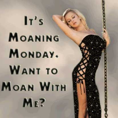 its moaning monday want to moan with me?